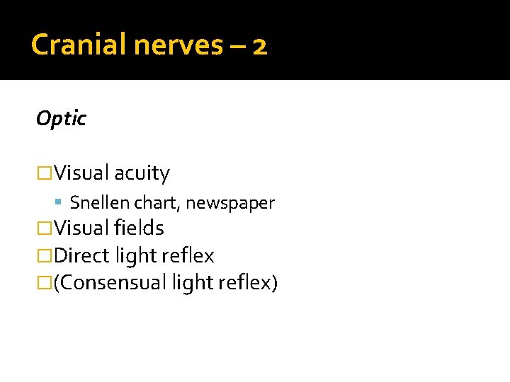Cranial nerves – 2 Optic �Visual acuity Snellen chart, newspaper �Visual fields �Direct light