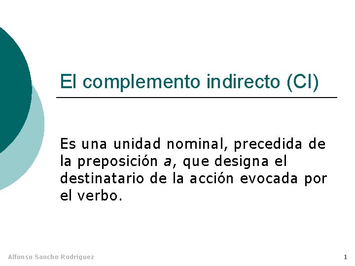 El complemento indirecto (CI) Es una unidad nominal, precedida de la preposición a, que