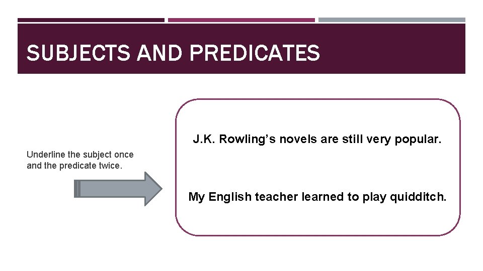 SUBJECTS AND PREDICATES J. K. Rowling’s novels are still very popular. Underline the subject