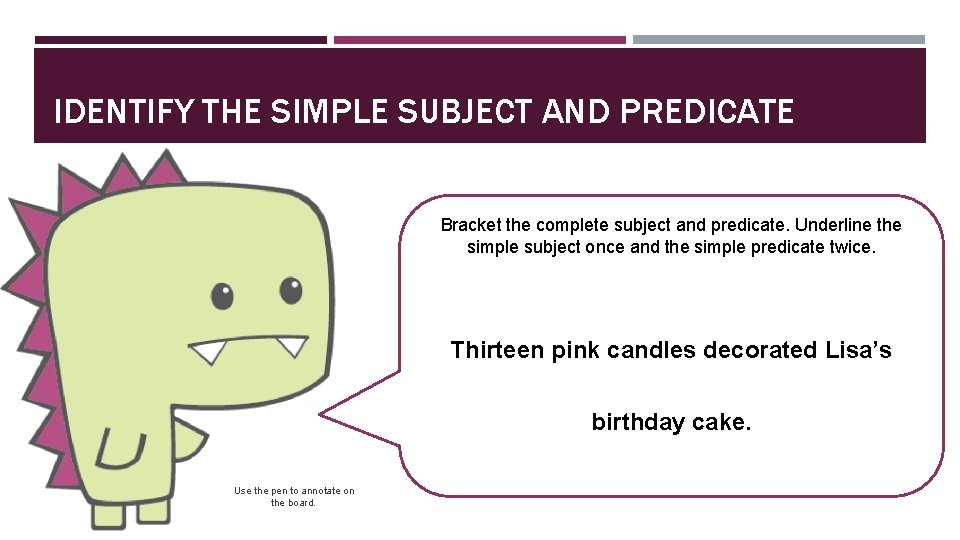 IDENTIFY THE SIMPLE SUBJECT AND PREDICATE Bracket the complete subject and predicate. Underline the