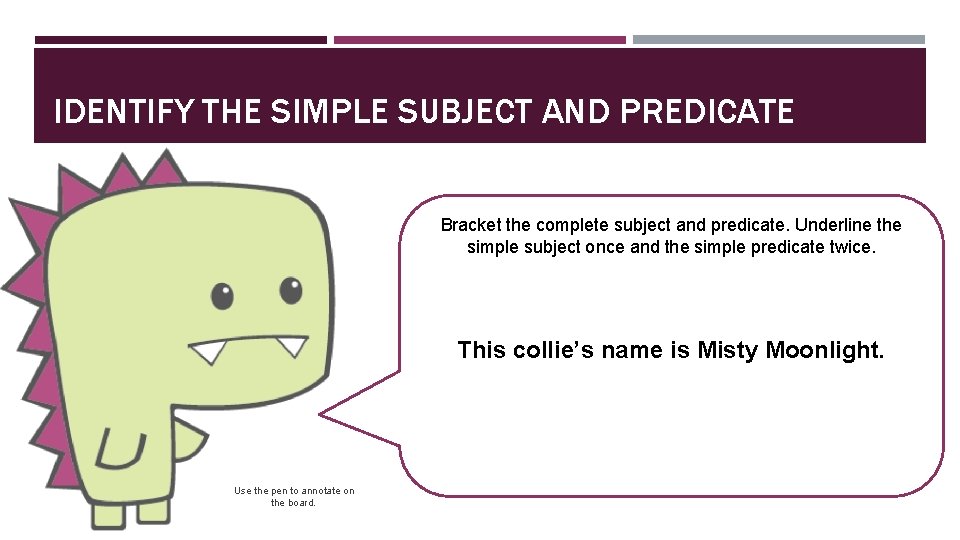 IDENTIFY THE SIMPLE SUBJECT AND PREDICATE Bracket the complete subject and predicate. Underline the
