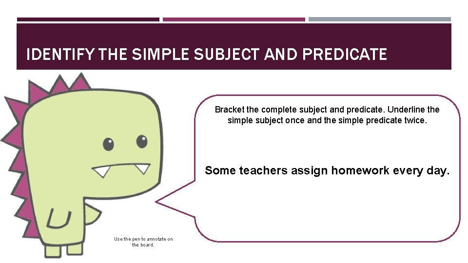 IDENTIFY THE SIMPLE SUBJECT AND PREDICATE Bracket the complete subject and predicate. Underline the