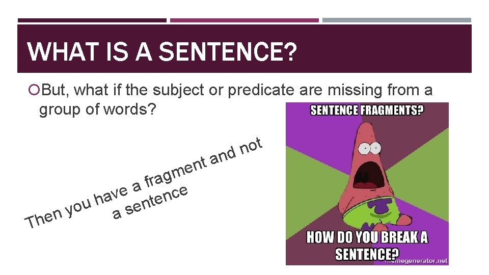 WHAT IS A SENTENCE? But, what if the subject or predicate are missing from