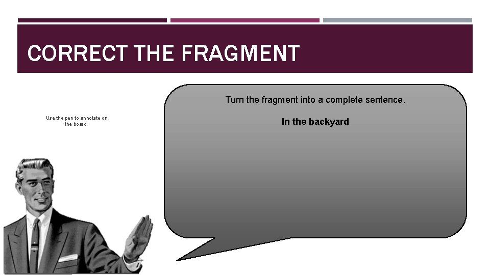 CORRECT THE FRAGMENT Turn the fragment into a complete sentence. Use the pen to