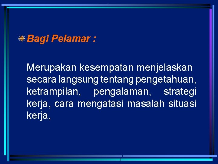 Bagi Pelamar : Merupakan kesempatan menjelaskan secara langsung tentang pengetahuan, ketrampilan, pengalaman, strategi kerja,