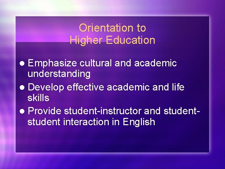 Orientation to Higher Education l Emphasize cultural and academic understanding l Develop effective academic
