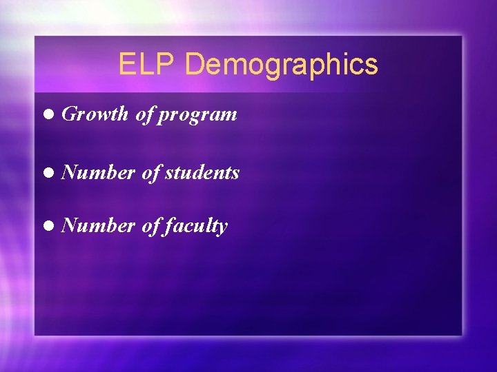 ELP Demographics l Growth of program l Number of students l Number of faculty