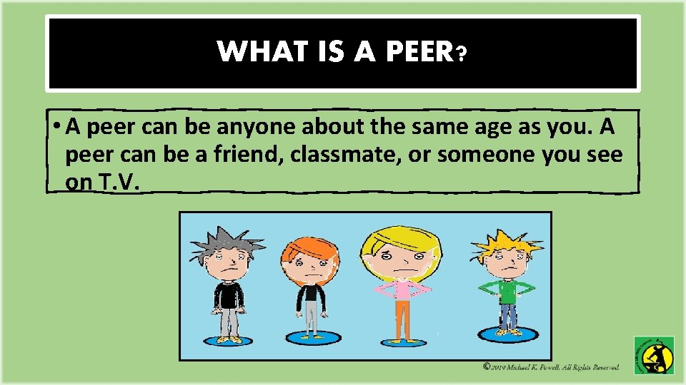 WHAT IS A PEER? • A peer can be anyone about the same age WHAT IS A PEER? • A peer can be anyone about the same age