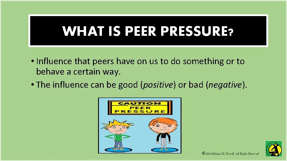 WHAT IS PEER PRESSURE? • Influence that peers have on us to do something WHAT IS PEER PRESSURE? • Influence that peers have on us to do something