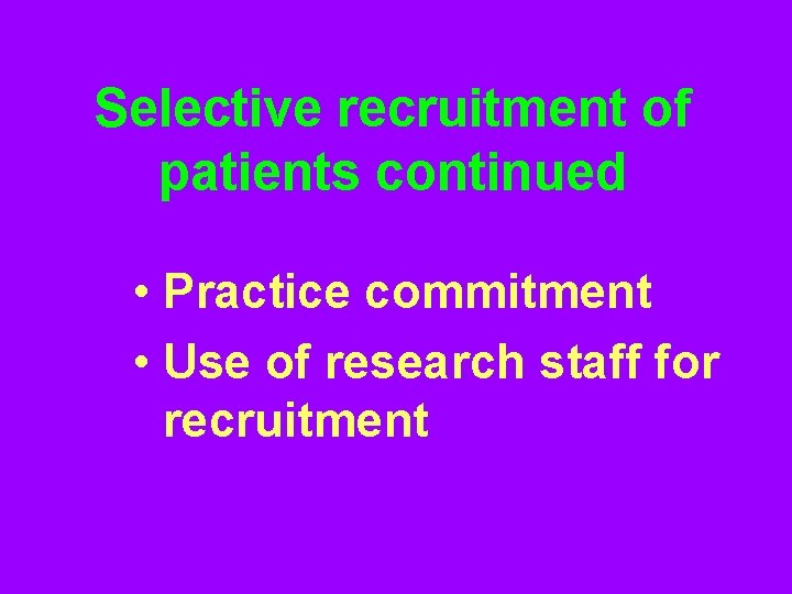 Selective recruitment of patients continued • Practice commitment • Use of research staff for