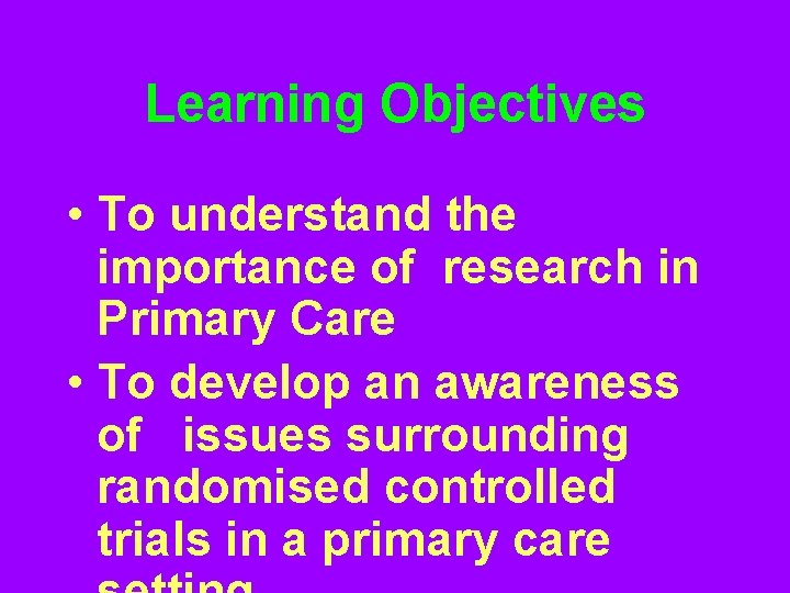 Learning Objectives • To understand the importance of research in Primary Care • To