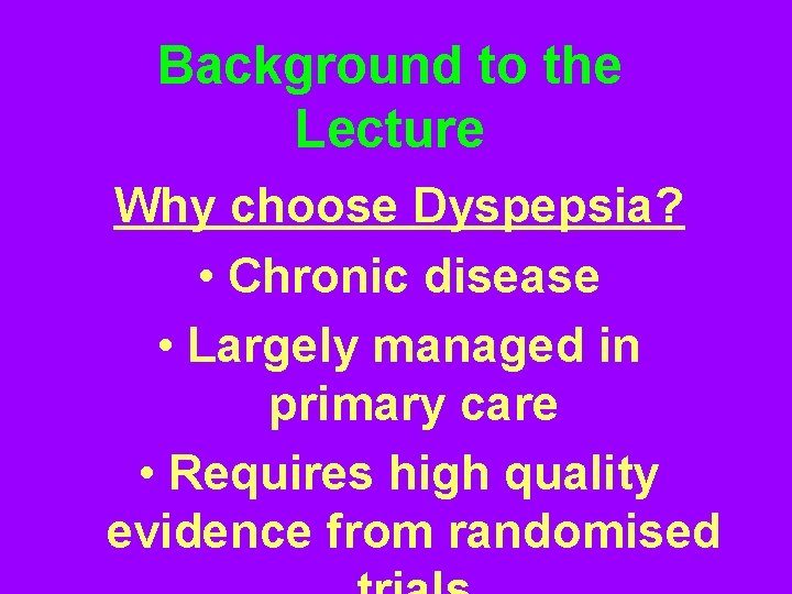 Background to the Lecture Why choose Dyspepsia? • Chronic disease • Largely managed in
