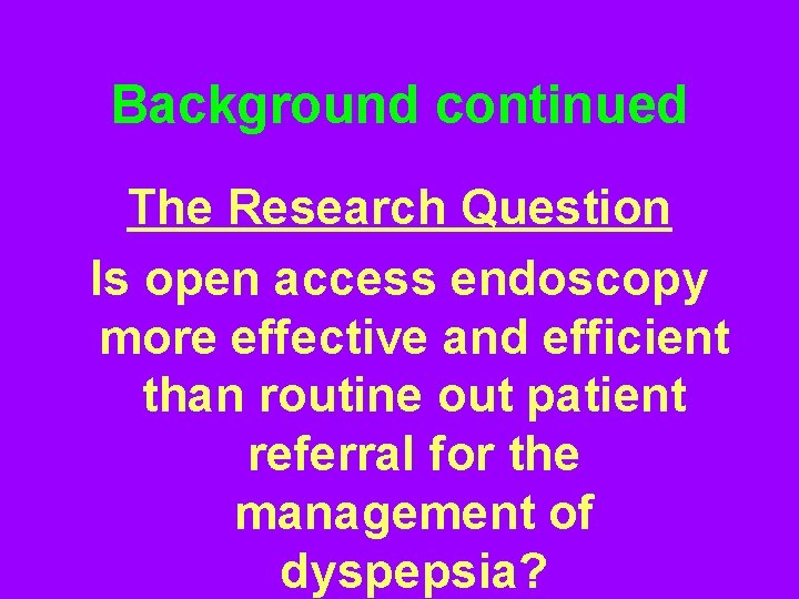 Background continued The Research Question Is open access endoscopy more effective and efficient than
