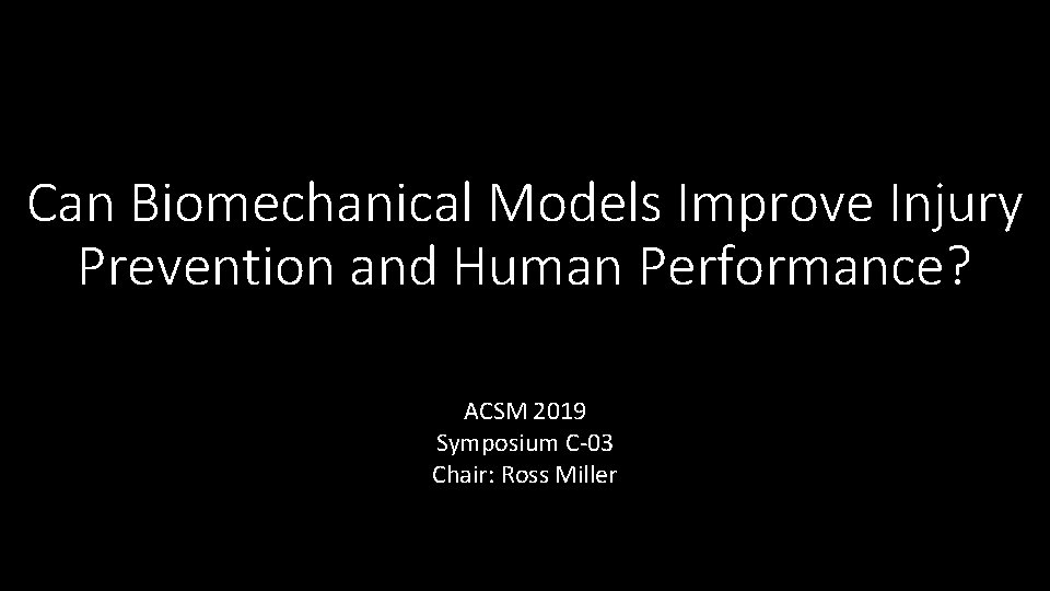 Can Biomechanical Models Improve Injury Prevention and Human Performance? ACSM 2019 Symposium C-03 Chair: