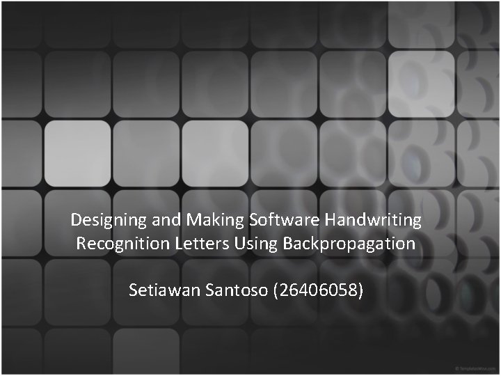 Designing and Making Software Handwriting Recognition Letters Using Backpropagation Setiawan Santoso (26406058) 