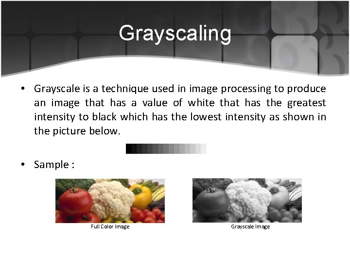 Grayscaling • Grayscale is a technique used in image processing to produce an image