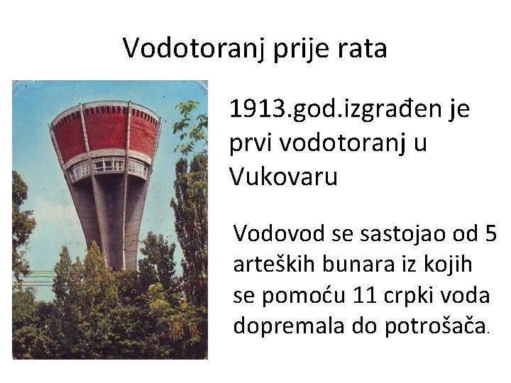 Vodotoranj prije rata 1913. god. izgrađen je prvi vodotoranj u Vukovaru Vodovod se sastojao
