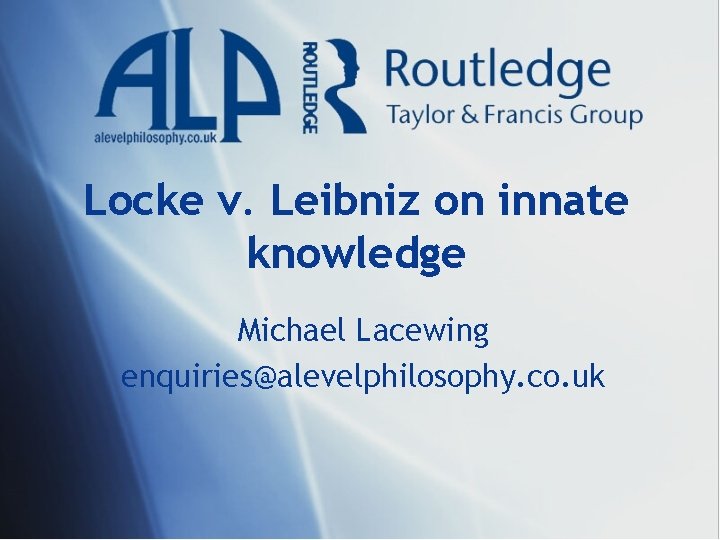Locke v. Leibniz on innate knowledge Michael Lacewing enquiries@alevelphilosophy. co. uk 