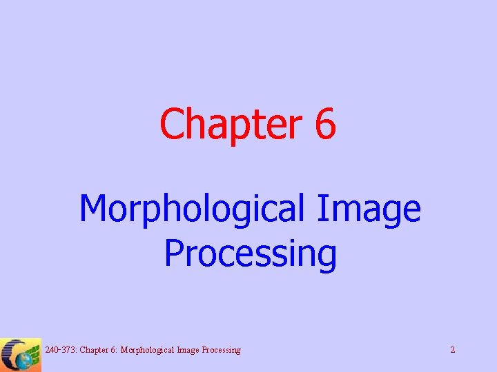 Chapter 6 Morphological Image Processing 240 -373: Chapter 6: Morphological Image Processing 2 