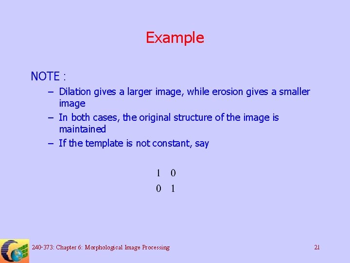 Example NOTE : – Dilation gives a larger image, while erosion gives a smaller