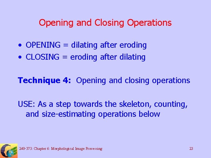 Opening and Closing Operations • OPENING = dilating after eroding • CLOSING = eroding