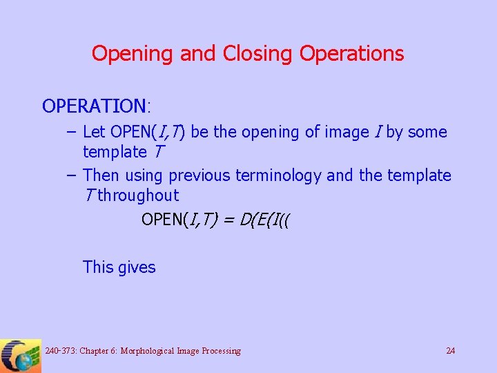 Opening and Closing Operations OPERATION: – Let OPEN(I, T) be the opening of image