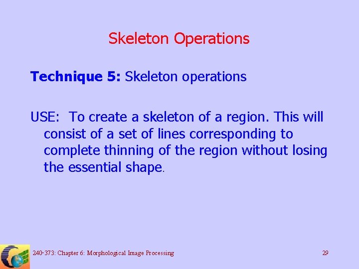 Skeleton Operations Technique 5: Skeleton operations USE: To create a skeleton of a region.