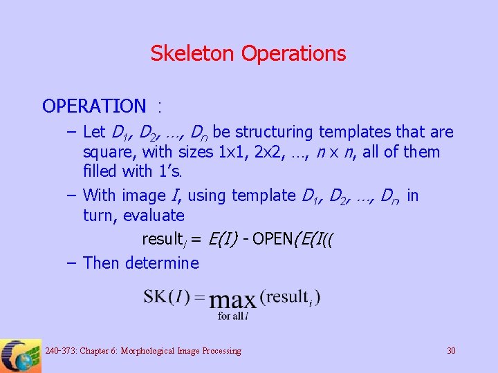 Skeleton Operations OPERATION : – Let D 1, D 2, …, Dn be structuring