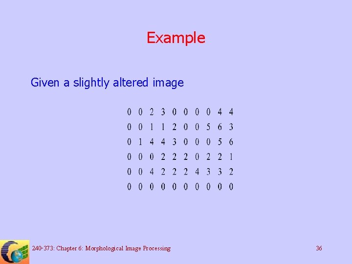 Example Given a slightly altered image 240 -373: Chapter 6: Morphological Image Processing 36