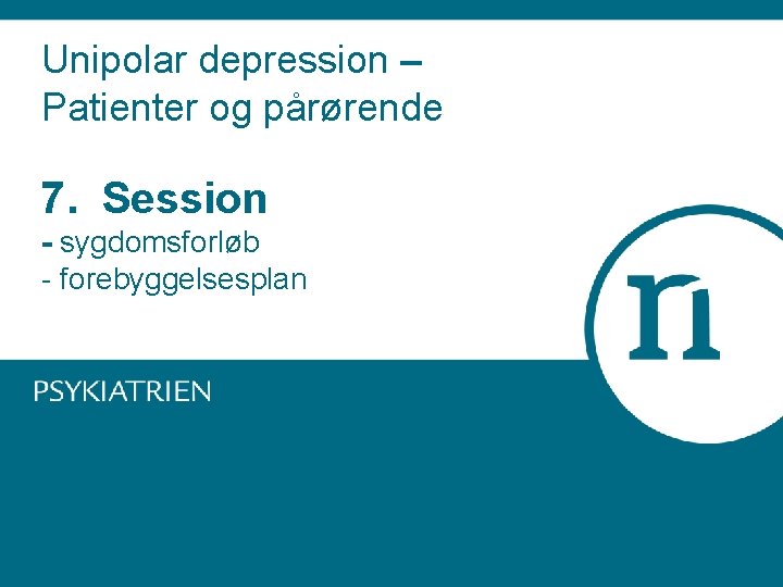 Unipolar depression – Patienter og pårørende 7. Session - sygdomsforløb - forebyggelsesplan 