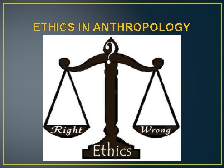 ETHICS IN ANTHROPOLOGY 
