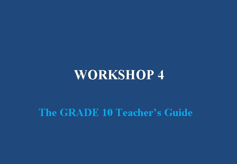 WORKSHOP 4 The GRADE 10 Teacher’s Guide 