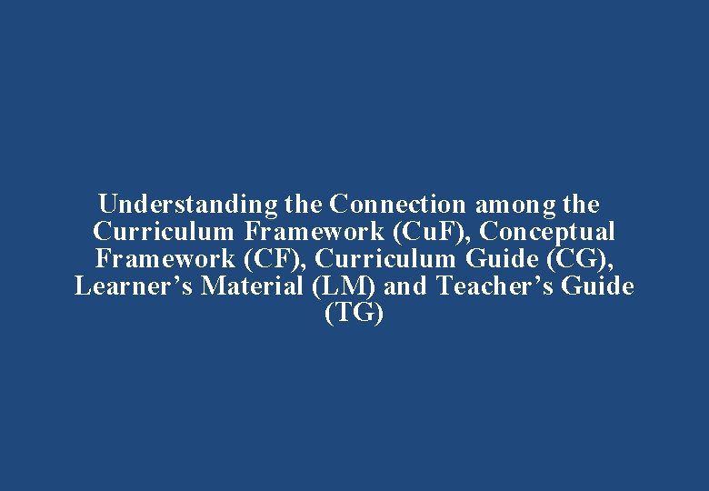 Understanding the Connection among the Curriculum Framework (Cu. F), Conceptual Framework (CF), Curriculum Guide