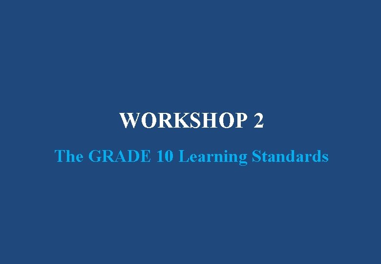 WORKSHOP 2 The GRADE 10 Learning Standards 