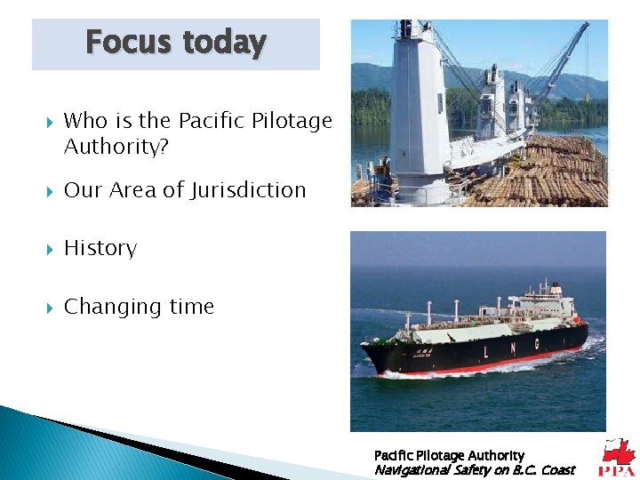 Focus today Who is the Pacific Pilotage Authority? Our Area of Jurisdiction History Changing