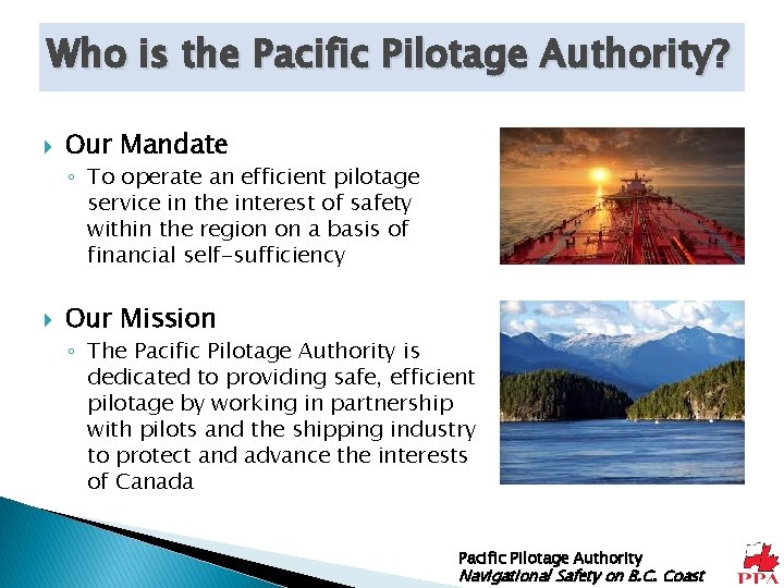 Who is the Pacific Pilotage Authority? Our Mandate ◦ To operate an efficient pilotage