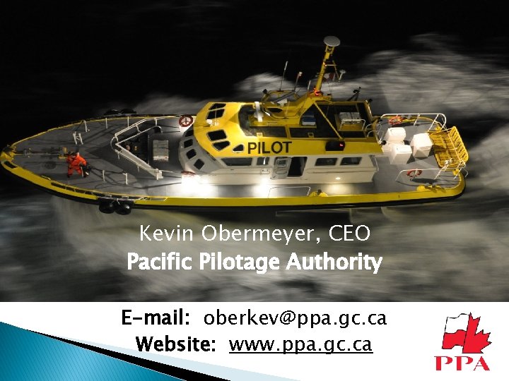 Kevin Obermeyer, CEO Pacific Pilotage Authority E-mail: oberkev@ppa. gc. ca Website: www. ppa. gc.