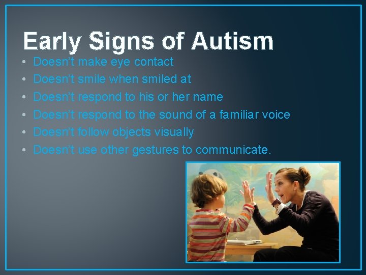Early Signs of Autism • • • Doesn’t make eye contact Doesn’t smile when