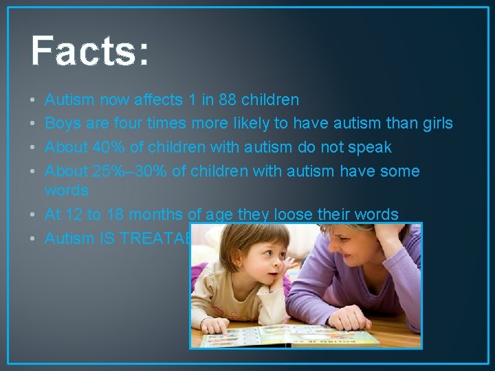 Facts: • • Autism now affects 1 in 88 children Boys are four times