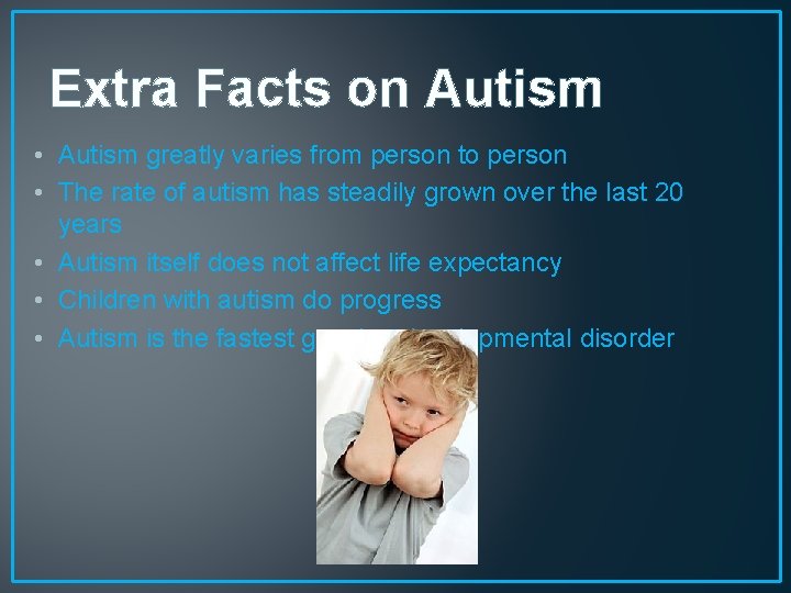 Extra Facts on Autism • Autism greatly varies from person to person • The