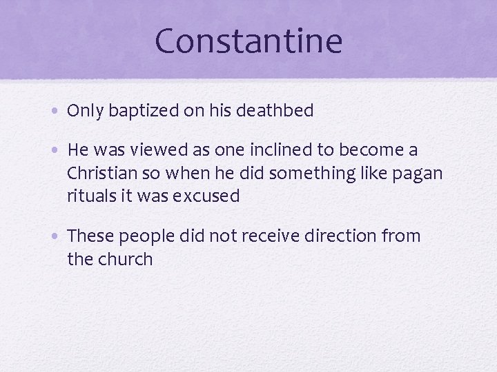 Constantine • Only baptized on his deathbed • He was viewed as one inclined