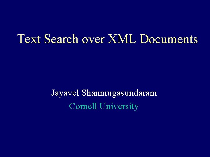 Text Search over XML Documents Jayavel Shanmugasundaram Cornell University 