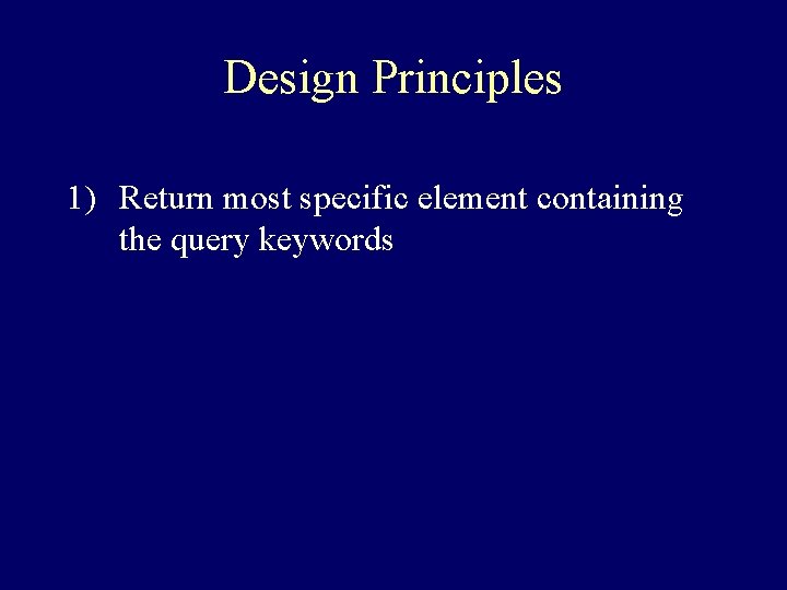 Design Principles 1) Return most specific element containing the query keywords 