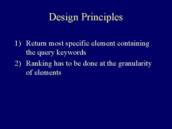 Design Principles 1) Return most specific element containing the query keywords 2) Ranking has