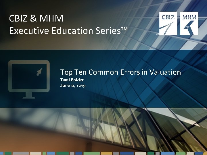 CBIZ & MHM Executive Education Series™ Top Ten Common Errors in Valuation Tami Bolder