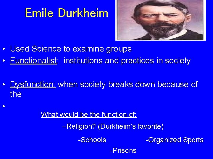 Emile Durkheim • Used Science to examine groups • Functionalist: institutions and practices in
