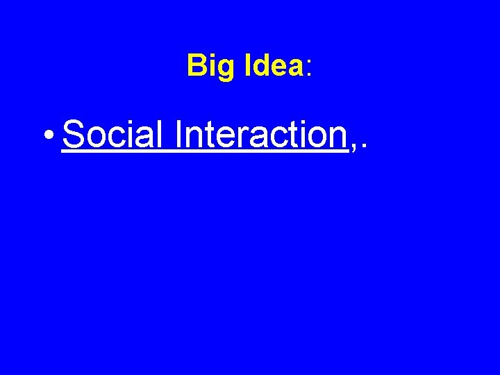 Big Idea: • Social Interaction, . 