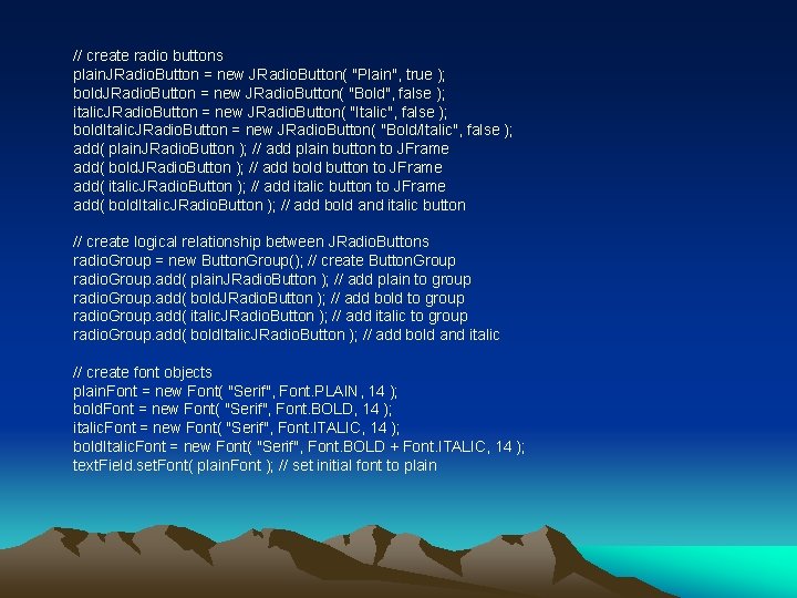 // create radio buttons plain. JRadio. Button = new JRadio. Button( "Plain", true );