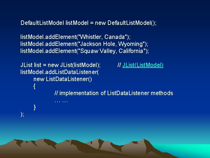 Default. List. Model list. Model = new Default. List. Model(); list. Model. add. Element("Whistler,