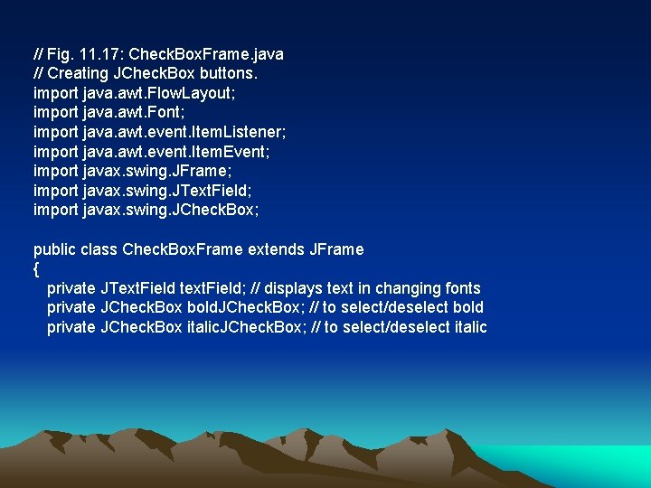 // Fig. 11. 17: Check. Box. Frame. java // Creating JCheck. Box buttons. import